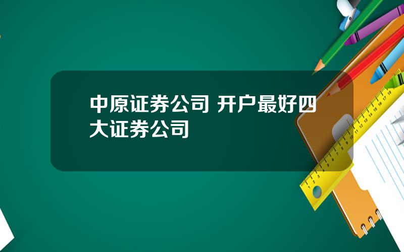 中原证券公司 开户最好四大证券公司